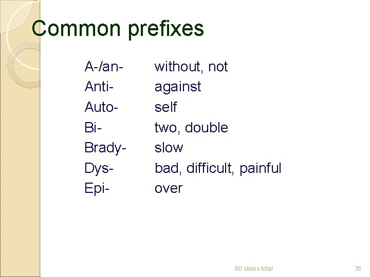 Common prefixes A-/an. Anti. Auto. Bi. Brady. Dys. Epi- without, not against self two,