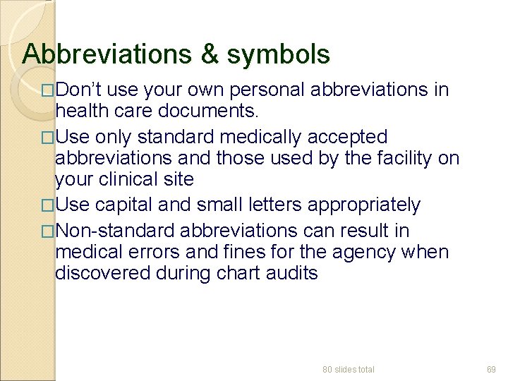 Abbreviations & symbols �Don’t use your own personal abbreviations in health care documents. �Use