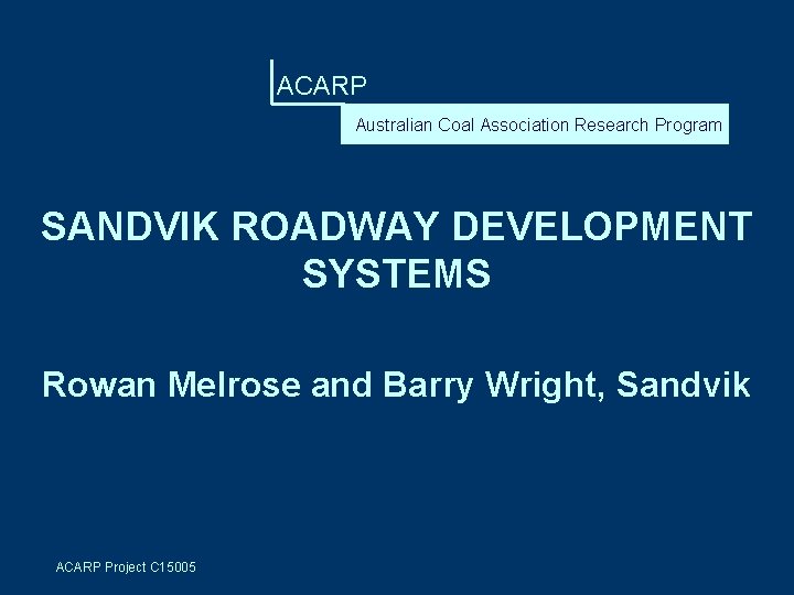 ACARP Australian Coal Association Research Program SANDVIK ROADWAY DEVELOPMENT SYSTEMS Rowan Melrose and Barry