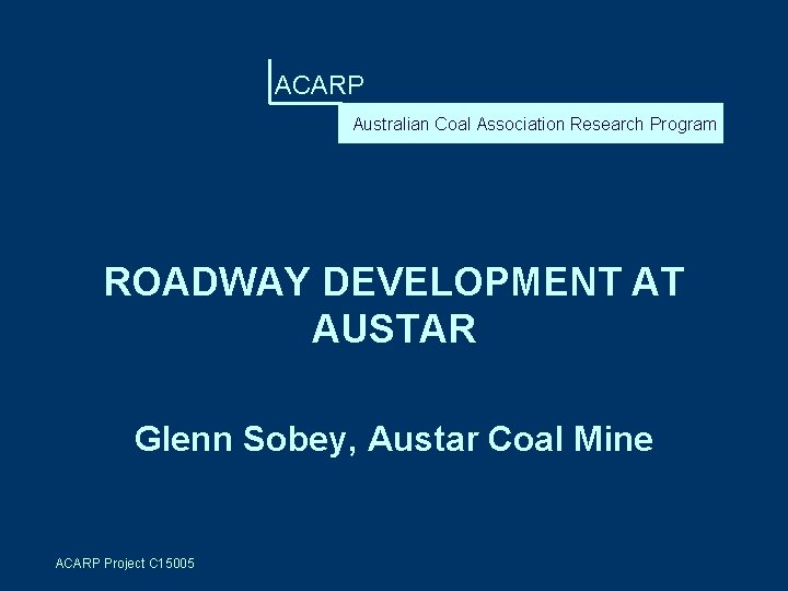 ACARP Australian Coal Association Research Program ROADWAY DEVELOPMENT AT AUSTAR Glenn Sobey, Austar Coal