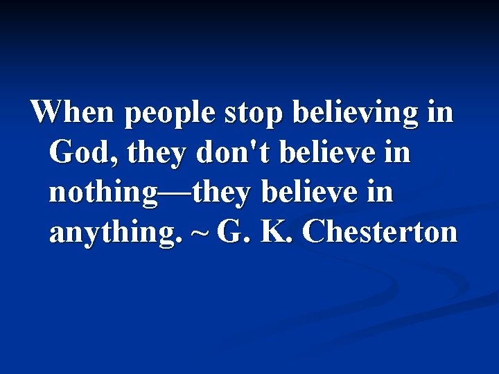 When people stop believing in God, they don't believe in nothing—they believe in anything.