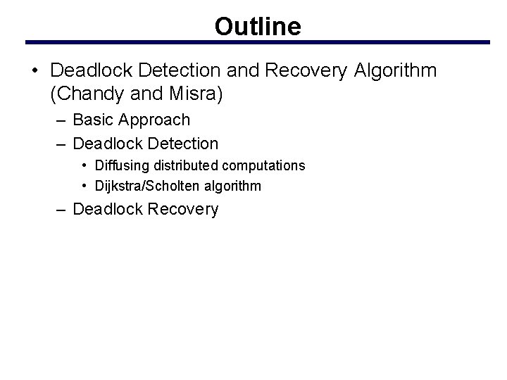 Outline • Deadlock Detection and Recovery Algorithm (Chandy and Misra) – Basic Approach –