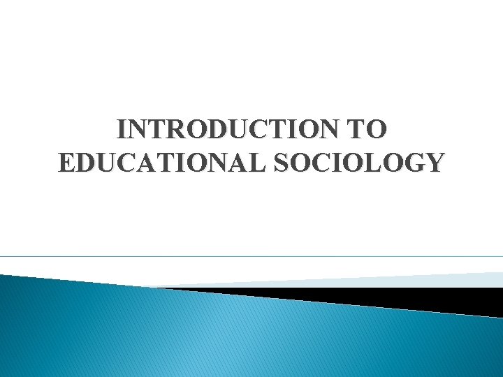 INTRODUCTION TO EDUCATIONAL SOCIOLOGY INTRODUCTION TO EDUCATIONAL SOCIOLOGY
