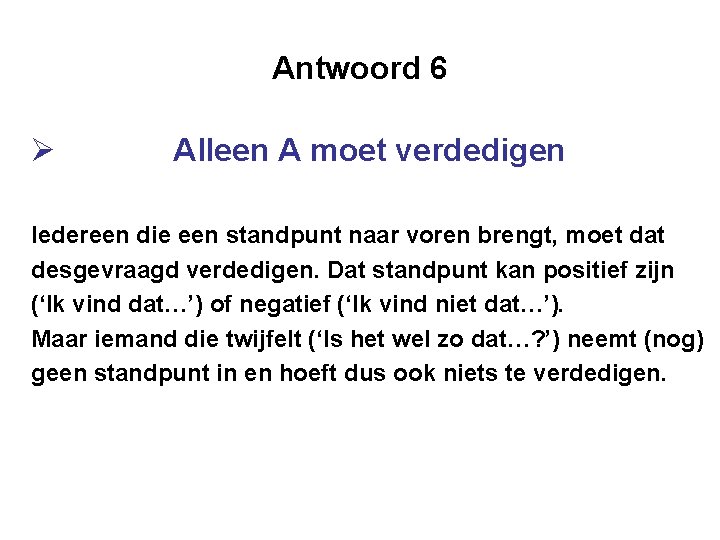 Antwoord 6 Ø Alleen A moet verdedigen Iedereen die een standpunt naar voren brengt,