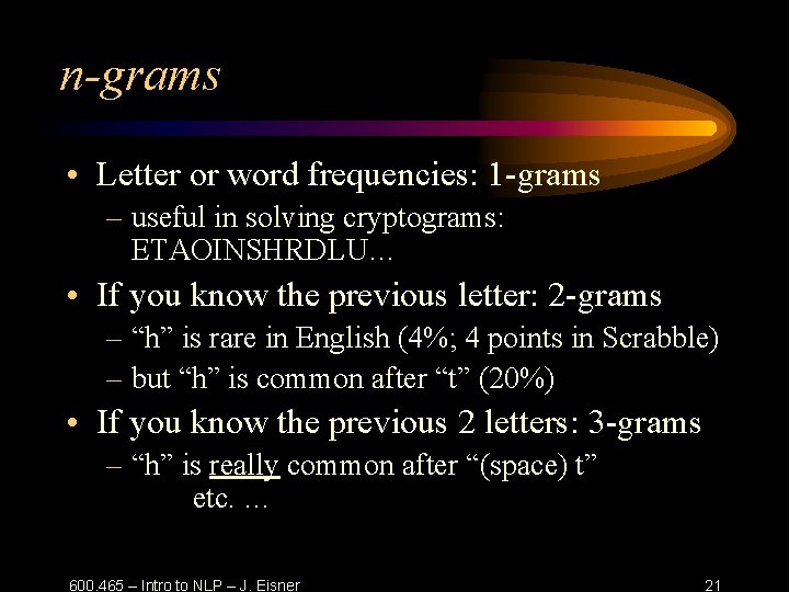 n-grams • Letter or word frequencies: 1 -grams – useful in solving cryptograms: ETAOINSHRDLU…