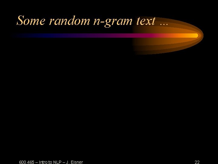 Some random n-gram text … 600. 465 – Intro to NLP – J. Eisner