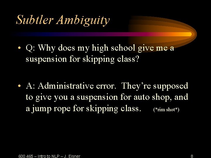 Subtler Ambiguity • Q: Why does my high school give me a suspension for