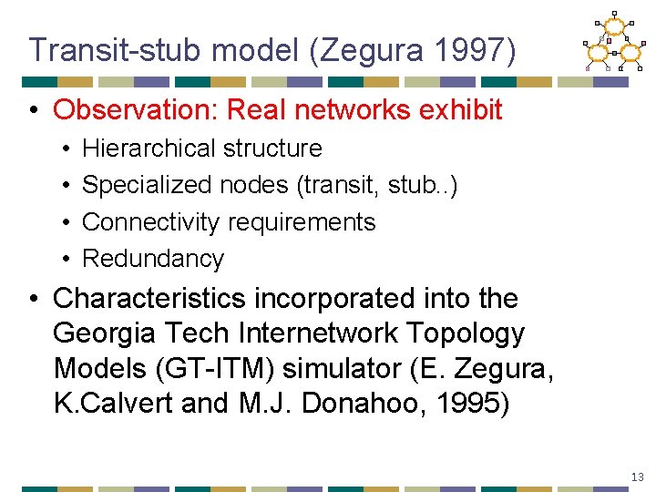 Transit-stub model (Zegura 1997) • Observation: Real networks exhibit • • Hierarchical structure Specialized