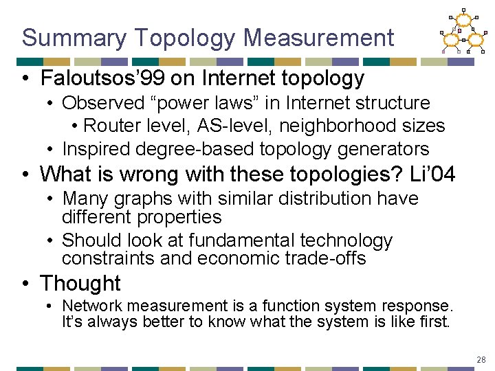 Summary Topology Measurement • Faloutsos’ 99 on Internet topology • Observed “power laws” in