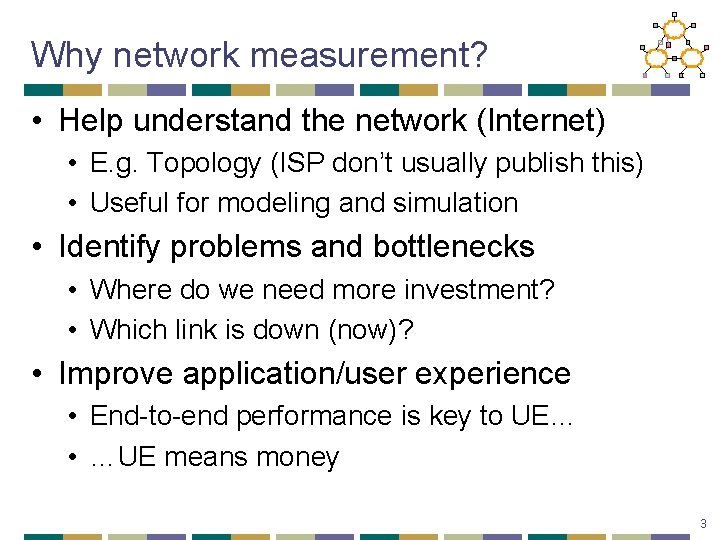 Why network measurement? • Help understand the network (Internet) • E. g. Topology (ISP