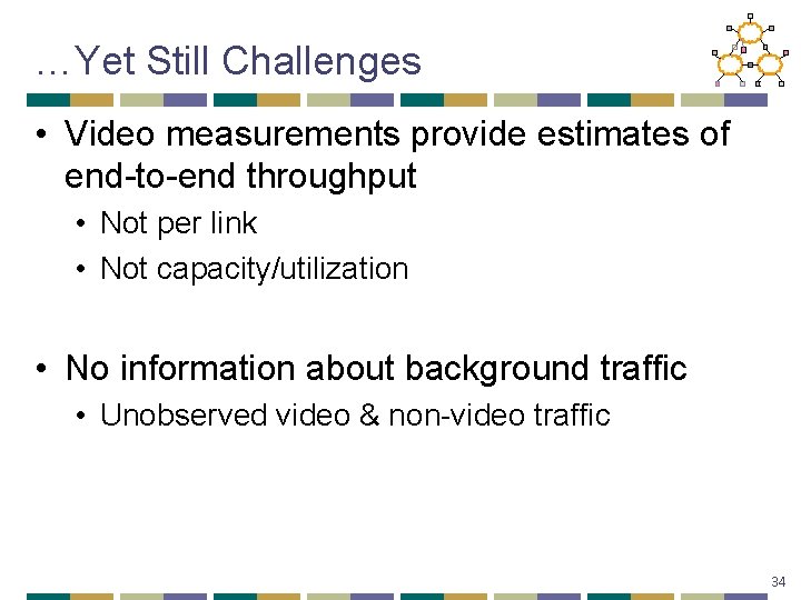 …Yet Still Challenges • Video measurements provide estimates of end-to-end throughput • Not per