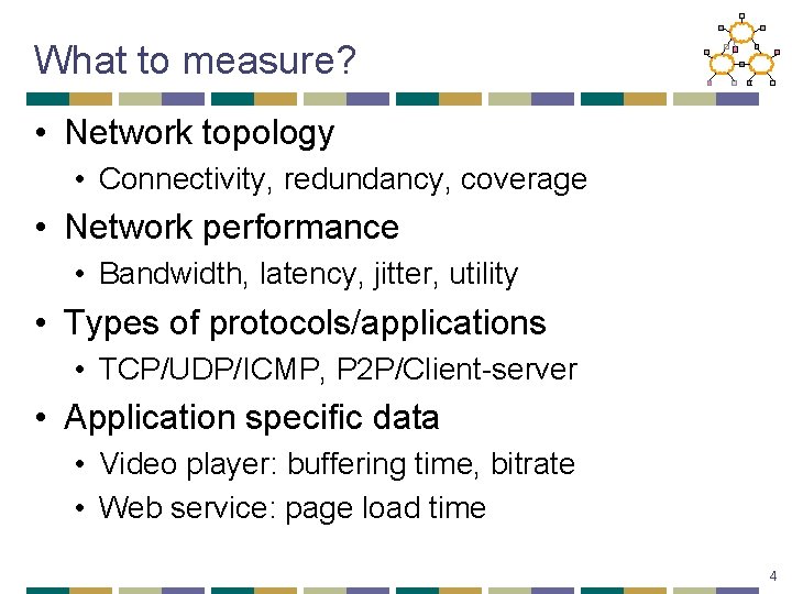 What to measure? • Network topology • Connectivity, redundancy, coverage • Network performance •