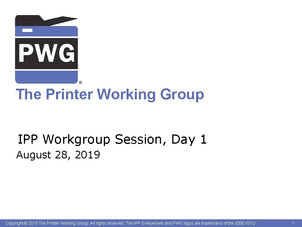 ® The Printer Working Group IPP Workgroup Session, Day 1 August 28, 2019 Copyright