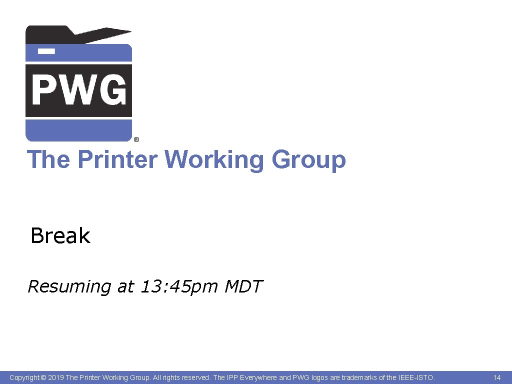 ® The Printer Working Group Break Resuming at 13: 45 pm MDT Copyright ©