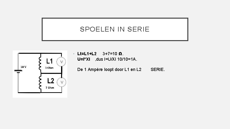 SPOELEN IN SERIE • Lt=L 1+L 2 3+7=10 Ω. U=I*Xl , dus I=U/Xl 10/10=1