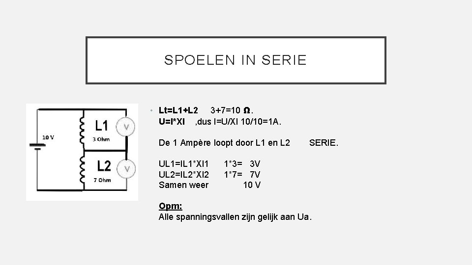 SPOELEN IN SERIE • Lt=L 1+L 2 3+7=10 Ω. U=I*Xl , dus I=U/Xl 10/10=1