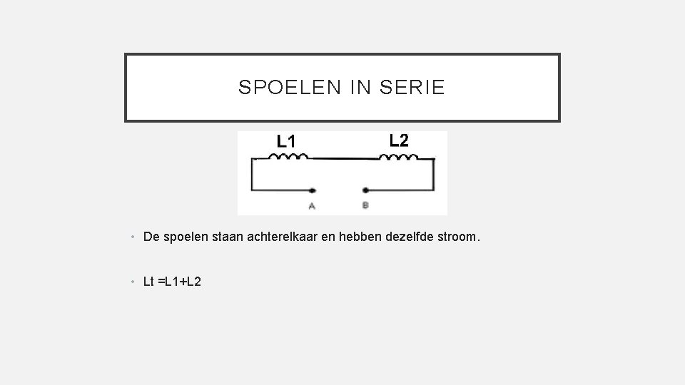SPOELEN IN SERIE • De spoelen staan achterelkaar en hebben dezelfde stroom. • Lt