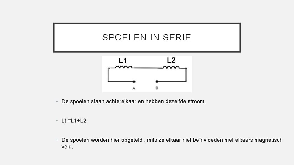 SPOELEN IN SERIE • De spoelen staan achterelkaar en hebben dezelfde stroom. • Lt