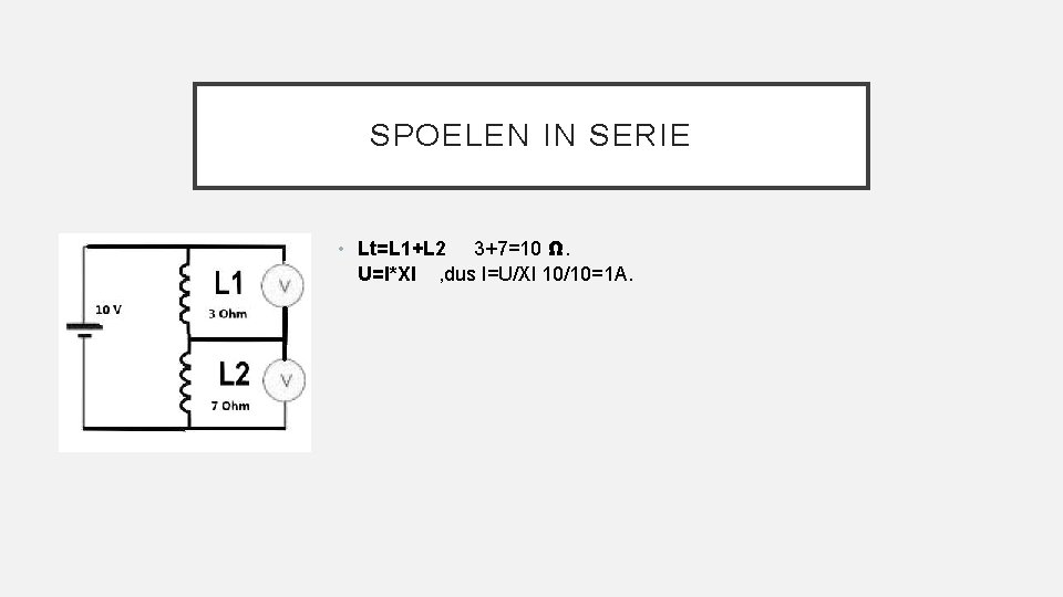 SPOELEN IN SERIE • Lt=L 1+L 2 3+7=10 Ω. U=I*Xl , dus I=U/Xl 10/10=1