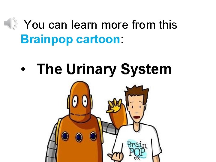 You can learn more from this Brainpop cartoon: • The Urinary System 