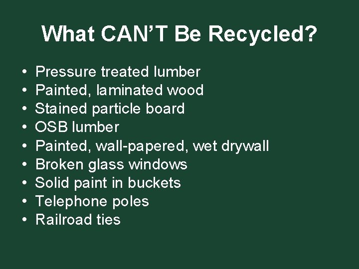 What CAN’T Be Recycled? • • • Pressure treated lumber Painted, laminated wood Stained