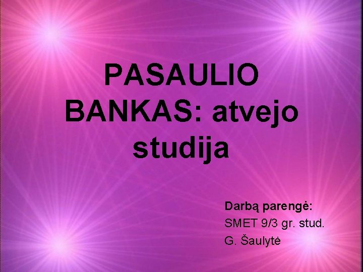 PASAULIO BANKAS: atvejo studija Darbą parengė: SMET 9/3 gr. stud. G. Šaulytė 