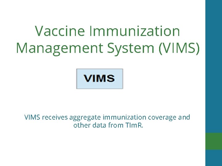 Vaccine Immunization Management System (VIMS) VIMS receives aggregate immunization coverage and other data from