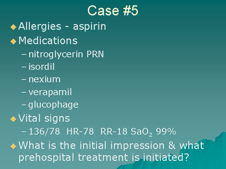 Case #5 u Allergies - aspirin u Medications – nitroglycerin PRN – isordil –