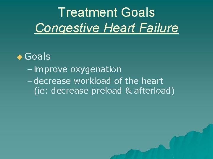 Treatment Goals Congestive Heart Failure u Goals – improve oxygenation – decrease workload of