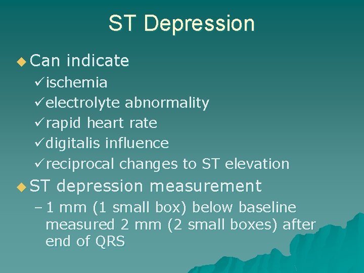 ST Depression u Can indicate ischemia electrolyte abnormality rapid heart rate digitalis influence reciprocal