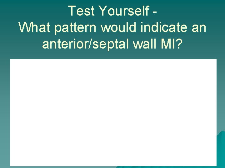 Test Yourself What pattern would indicate an anterior/septal wall MI? 