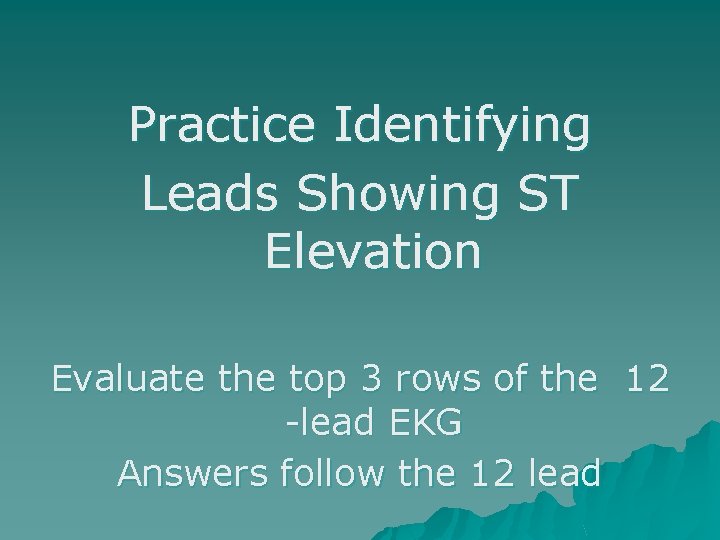 Practice Identifying Leads Showing ST Elevation Evaluate the top 3 rows of the 12