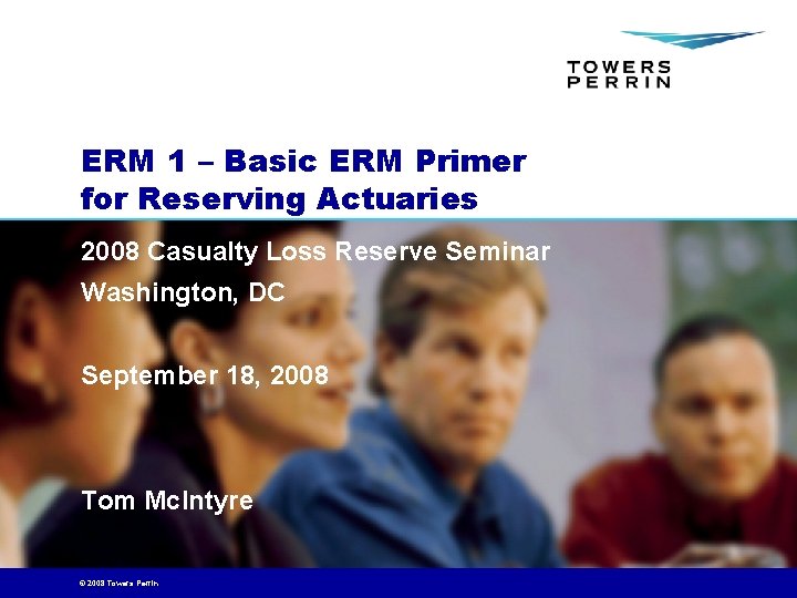 ERM 1 – Basic ERM Primer for Reserving Actuaries 2008 Casualty Loss Reserve Seminar