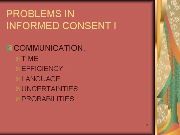 PROBLEMS IN INFORMED CONSENT I COMMUNICATION. TIME. EFFICIENCY. LANGUAGE. UNCERTAINTIES. PROBABILITIES. 22 
