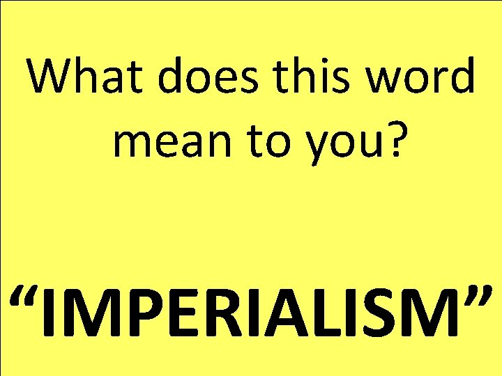 What does this word mean to you? “IMPERIALISM” What does this word mean to you? “IMPERIALISM”