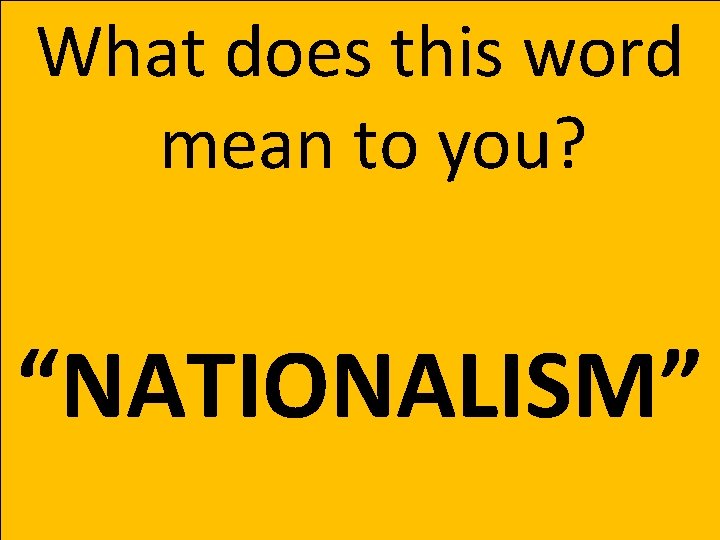 What does this word mean to you? “NATIONALISM” What does this word mean to you? “NATIONALISM”