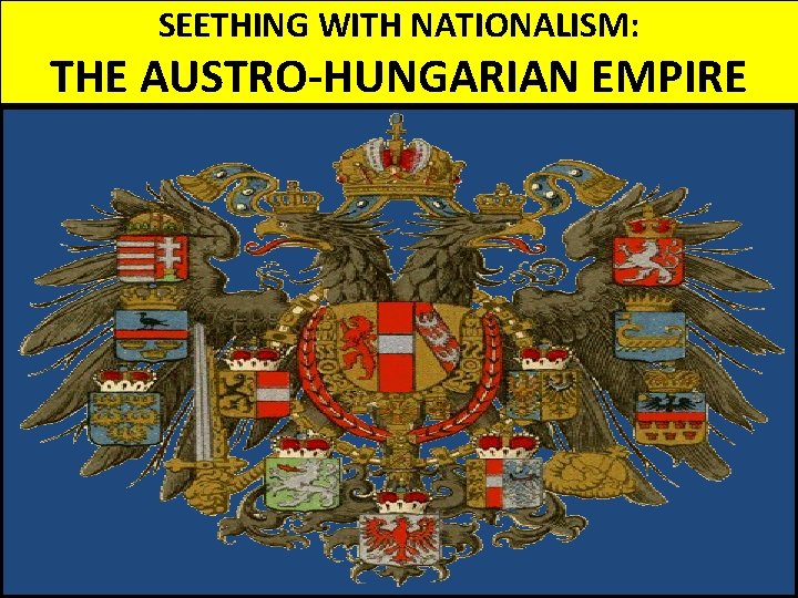 SEETHING WITH NATIONALISM: THE AUSTRO-HUNGARIAN EMPIRE SEETHING WITH NATIONALISM: THE AUSTRO-HUNGARIAN EMPIRE