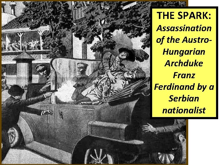 THE SPARK: Assassination of the Austro. Hungarian Archduke Franz Ferdinand by a Serbian nationalist THE SPARK: Assassination of the Austro. Hungarian Archduke Franz Ferdinand by a Serbian nationalist