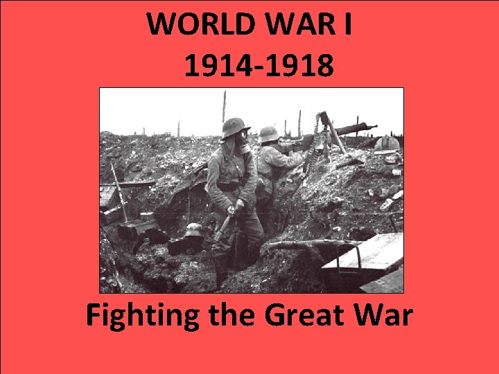 WORLD WAR I 1914 -1918 Fighting the Great War WORLD WAR I 1914 -1918 Fighting the Great War