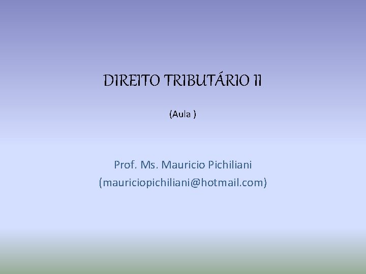 DIREITO TRIBUTÁRIO II (Aula ) Prof. Ms. Mauricio Pichiliani (mauriciopichiliani@hotmail. com) 