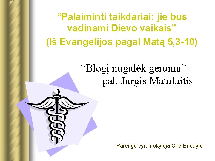 “Palaiminti taikdariai: jie bus vadinami Dievo vaikais” (Iš Evangelijos pagal Matą 5, 3 -10)