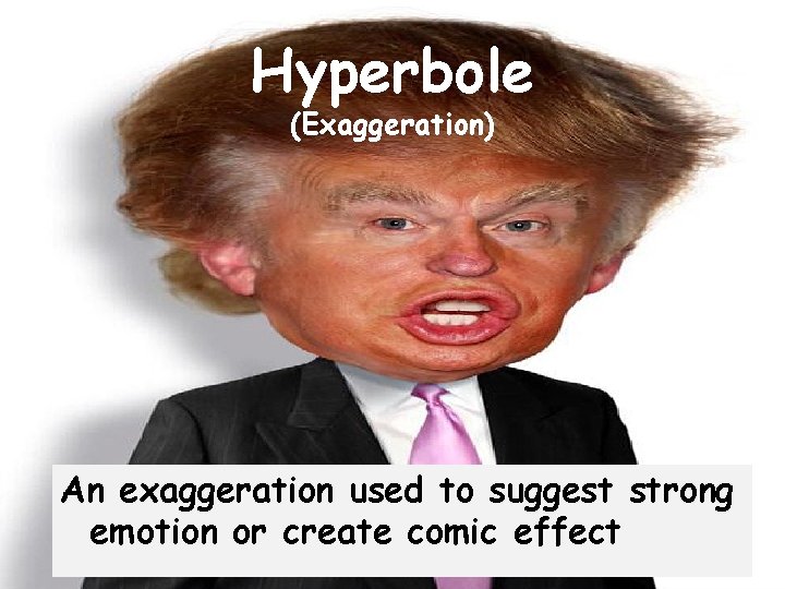 Hyperbole (Exaggeration) An exaggeration used to suggest strong emotion or create comic effect 
