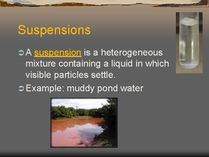 Suspensions ÜA suspension is a heterogeneous mixture containing a liquid in which visible particles