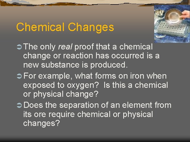 Chemical Changes Ü The only real proof that a chemical change or reaction has