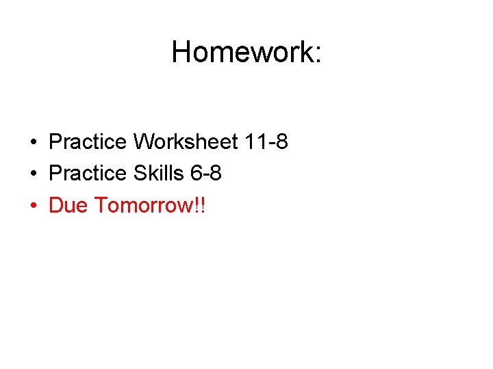 Homework: • Practice Worksheet 11 -8 • Practice Skills 6 -8 • Due Tomorrow!!