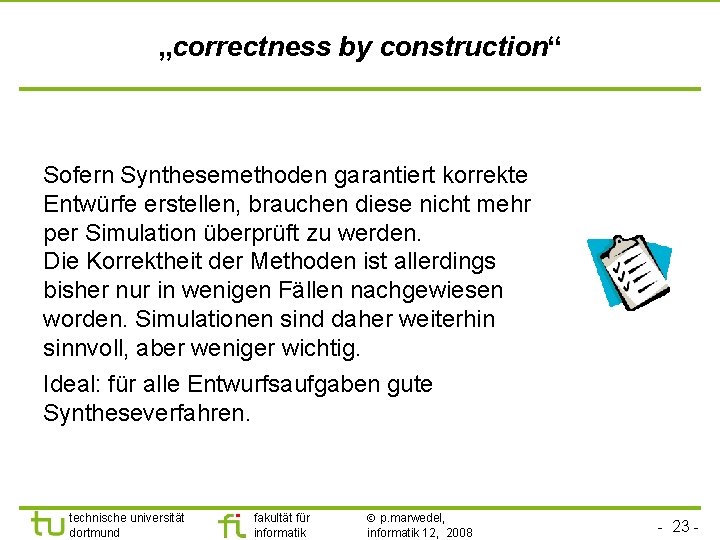 „correctness by construction“ Sofern Synthesemethoden garantiert korrekte Entwürfe erstellen, brauchen diese nicht mehr per