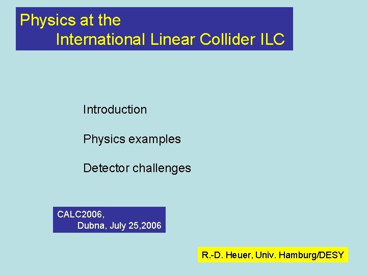 Physics at the International Linear Collider ILC Introduction Physics examples Detector challenges CALC 2006,