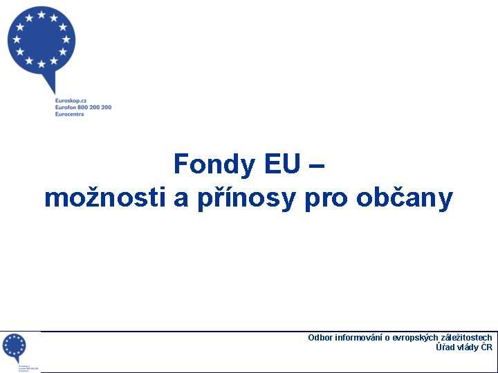 Fondy EU – možnosti a přínosy pro občany Odbor informování o evropských záležitostech Úřad