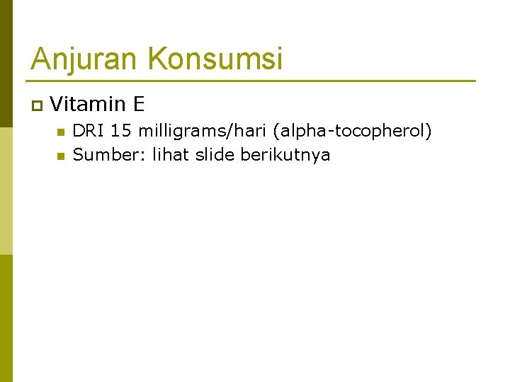 Anjuran Konsumsi p Vitamin E n n DRI 15 milligrams/hari (alpha-tocopherol) Sumber: lihat slide