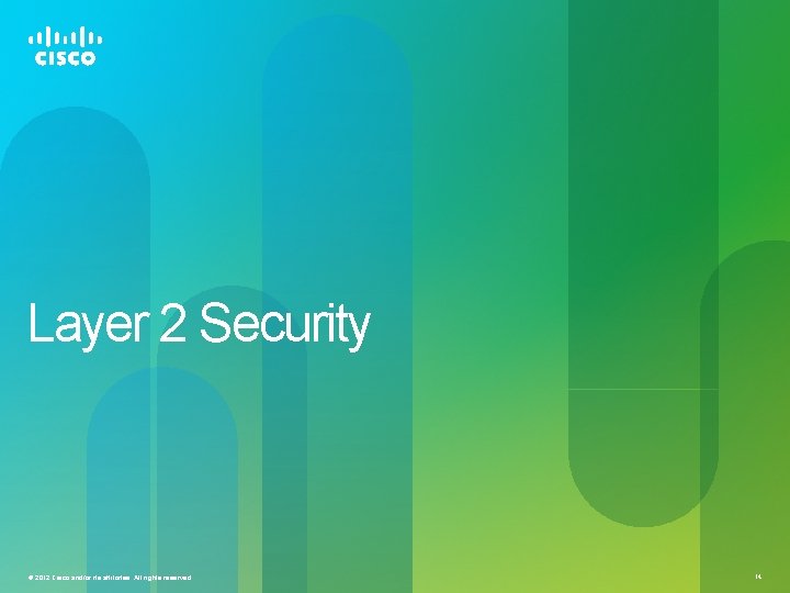 Layer 2 Security © 2012 Cisco and/or its affiliates. All rights reserved. 14 